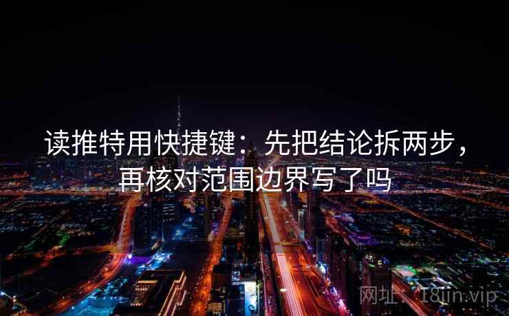 读推特用快捷键：先把结论拆两步，再核对范围边界写了吗