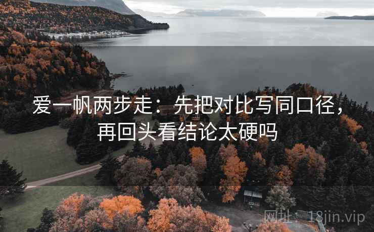 爱一帆两步走：先把对比写同口径，再回头看结论太硬吗