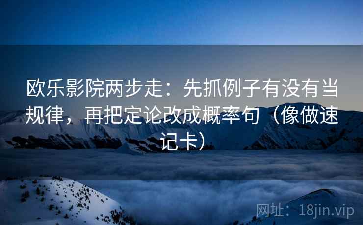 欧乐影院两步走：先抓例子有没有当规律，再把定论改成概率句（像做速记卡）