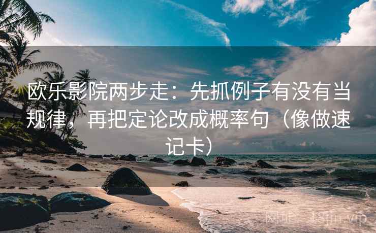 欧乐影院两步走：先抓例子有没有当规律，再把定论改成概率句（像做速记卡）