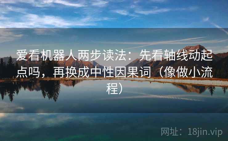 爱看机器人两步读法：先看轴线动起点吗，再换成中性因果词（像做小流程）