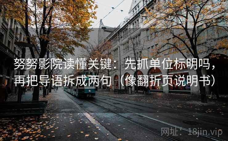 努努影院读懂关键：先抓单位标明吗，再把导语拆成两句（像翻折页说明书）