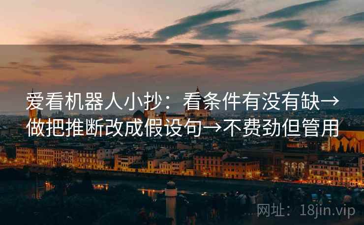 爱看机器人小抄：看条件有没有缺→做把推断改成假设句→不费劲但管用