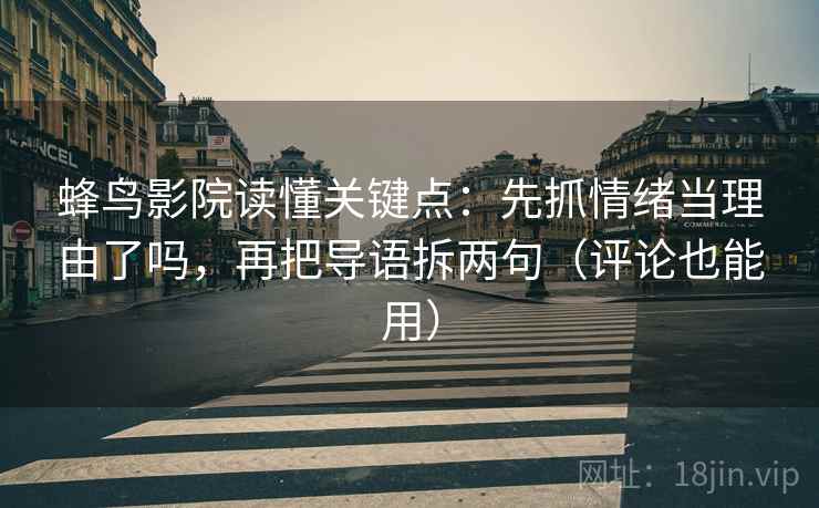 蜂鸟影院读懂关键点：先抓情绪当理由了吗，再把导语拆两句（评论也能用）