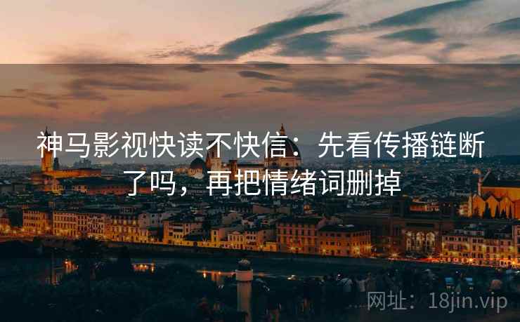 神马影视快读不快信：先看传播链断了吗，再把情绪词删掉
