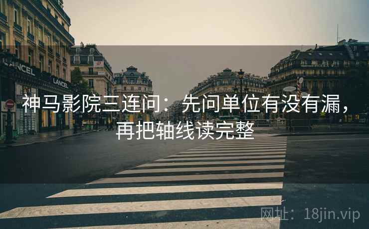 神马影院三连问：先问单位有没有漏，再把轴线读完整