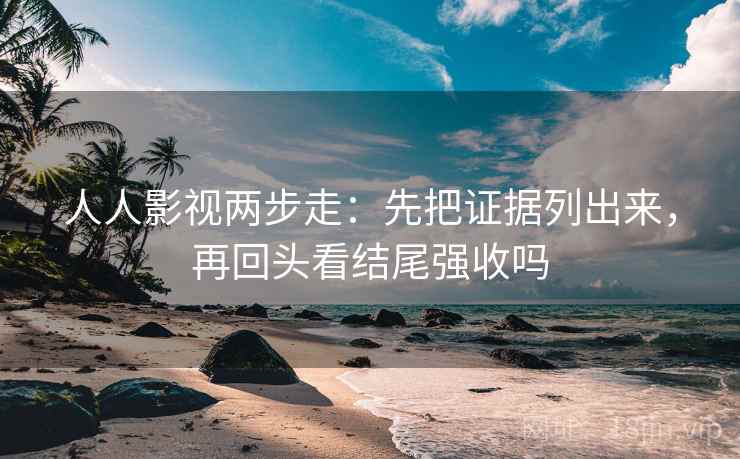 人人影视两步走：先把证据列出来，再回头看结尾强收吗