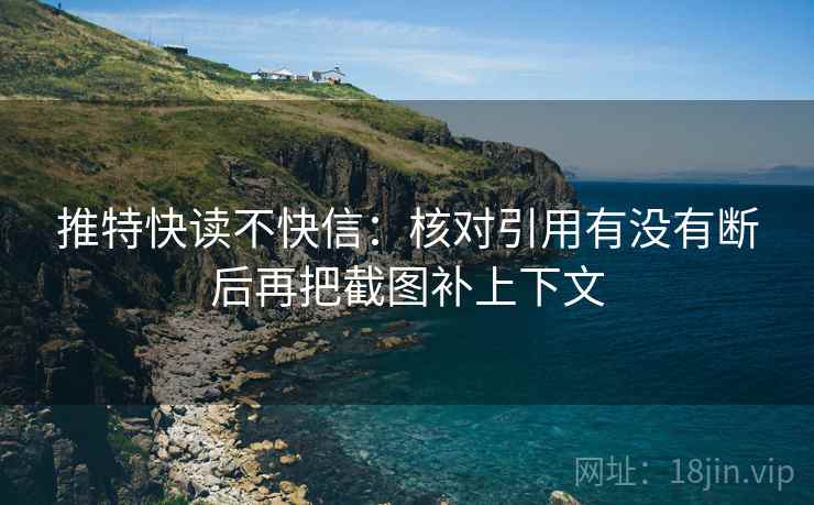 推特快读不快信：核对引用有没有断后再把截图补上下文
