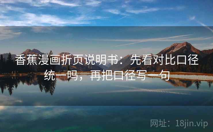 香蕉漫画折页说明书：先看对比口径统一吗，再把口径写一句