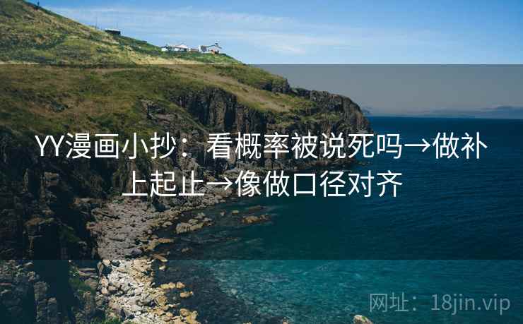YY漫画小抄：看概率被说死吗→做补上起止→像做口径对齐
