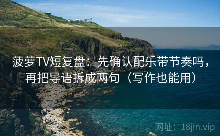 菠萝TV短复盘：先确认配乐带节奏吗，再把导语拆成两句（写作也能用）