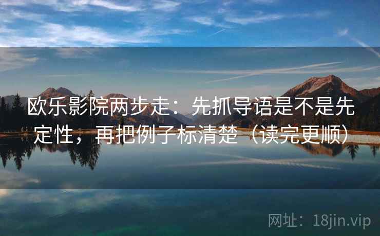 欧乐影院两步走：先抓导语是不是先定性，再把例子标清楚（读完更顺）