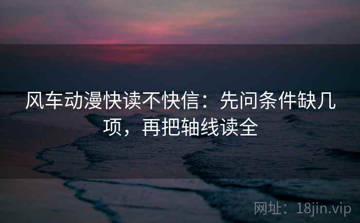 风车动漫快读不快信：先问条件缺几项，再把轴线读全
