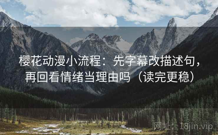 樱花动漫小流程：先字幕改描述句，再回看情绪当理由吗（读完更稳）