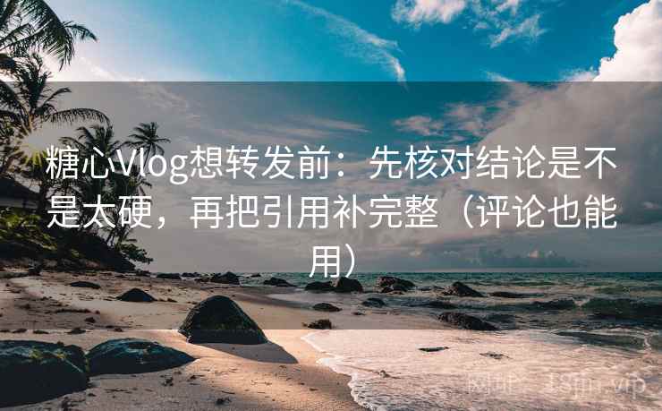 <strong>糖心</strong>Vlog想转发前:先核对结论是不是太硬,再把引用补完整(评论也能用)