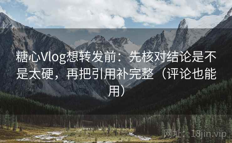 糖心Vlog想转发前:先核对结论是不是太硬,再把引用补完整(评论也能用) 糖心Vlog想转发前:先核对结论是不是太硬,再把引用补完整(评论也能用)
