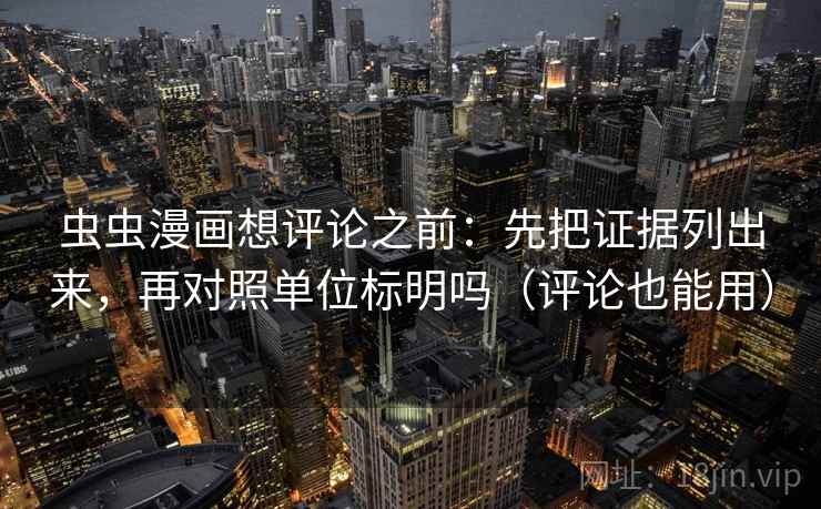 虫虫漫画想评论之前:先把证据列出来,再对照单位标明吗(评论也能用) 虫虫漫画想评论之前:先把证据列出来,再对照单位标明吗(评论也能用)
