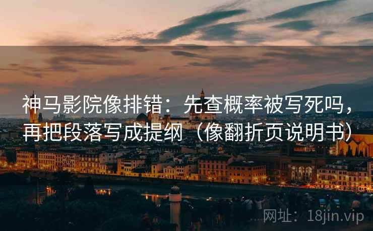 神马影院像排错:先查概率被写死吗,再把段落写成提纲(像翻折页说明书) 神马影院像排错:先查概率被写死吗,再把段落写成提纲(像翻折页说明书)