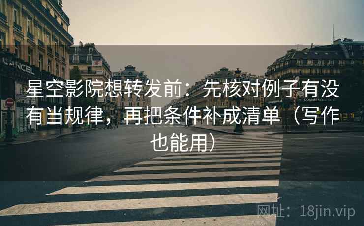 星空影院想转发前:先核对例子有没有当规律,再把条件补成清单(写作也能用) 星空影院想转发前:先核对例子有没有当规律,再把条件补成清单(写作也能用)